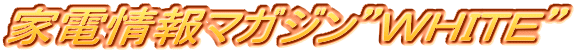 家電情報マガジンＷＨＩＴＥ